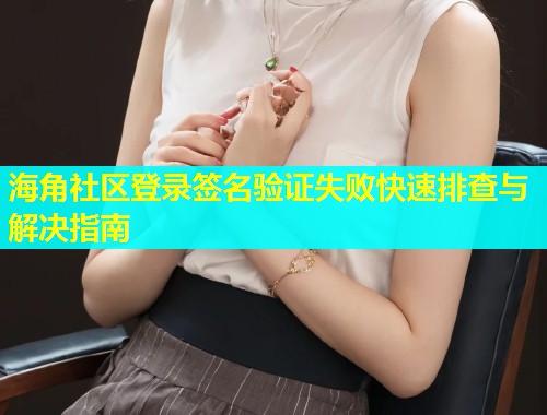 海角社区登录签名验证失败快速排查与解决指南  第1张