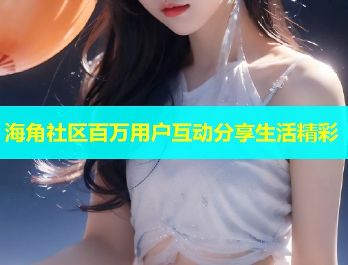 海角社区百万用户互动分享生活精彩  第2张