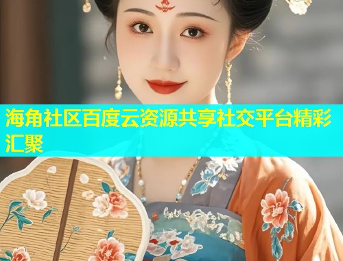 海角社区百度云资源共享社交平台精彩汇聚  第1张