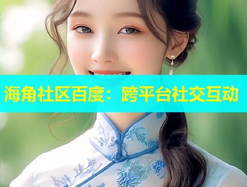 海角社区百度:跨平台社交互动 第1张 海角社区百度:跨平台社交互动 第1张