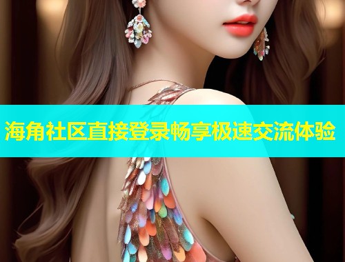 海角社区直接登录畅享极速交流体验  第1张