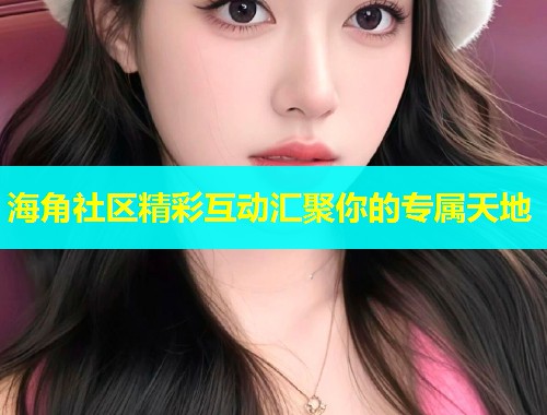 海角社区精彩互动汇聚你的专属天地  第2张