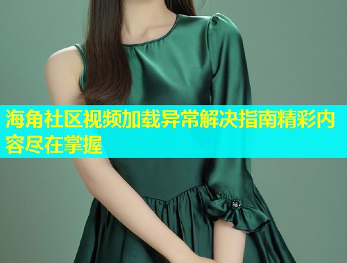 海角社区视频加载异常解决指南精彩内容尽在掌握 第1张 海角社区视频加载异常解决指南精彩内容尽在掌握 第1张