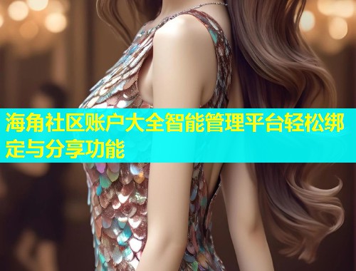 海角社区账户大全智能管理平台轻松绑定与分享功能  第1张