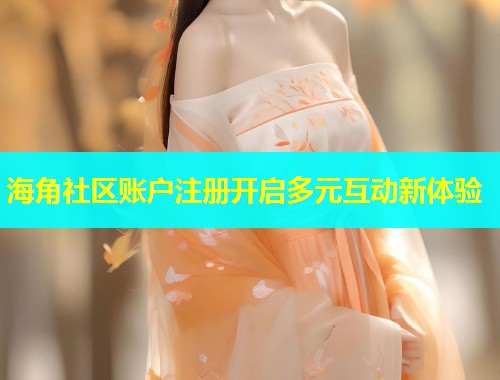 海角社区账户注册开启多元互动新体验  第1张