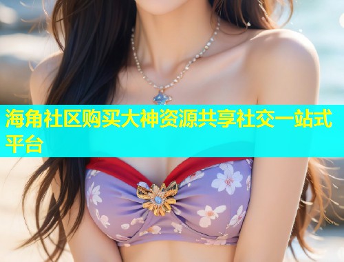 海角社区购买大神资源共享社交一站式平台  第1张