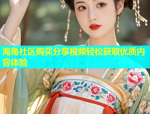海角社区购买分享视频轻松获取优质内容体验  第2张