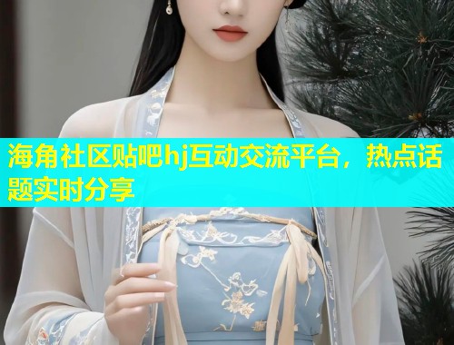 海角社区贴吧hj互动交流平台,热点话题实时分享 第1张 海角社区贴吧hj互动交流平台,热点话题实时分享 第1张