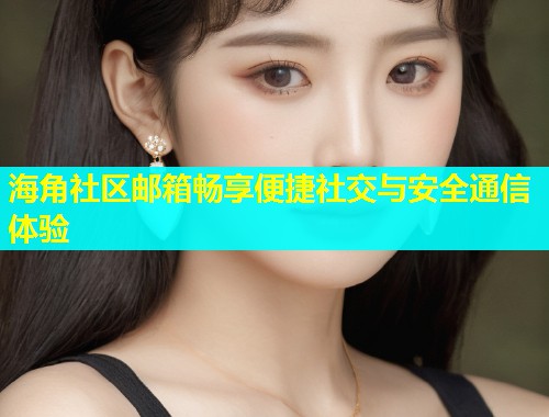 海角社区邮箱畅享便捷社交与安全通信体验  第1张
