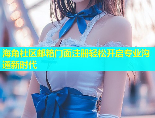 海角社区邮箱门面注册轻松开启专业沟通新时代  第1张