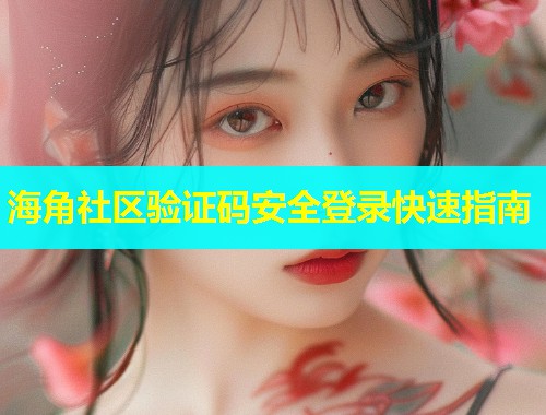 海角社区验证码安全登录快速指南  第1张