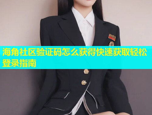 海角社区验证码怎么获得快速获取轻松登录指南  第1张