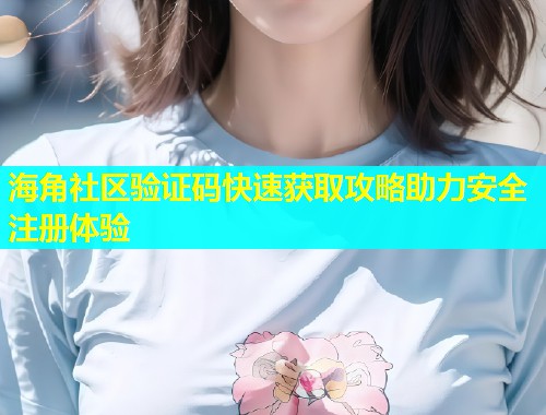 海角社区验证码快速获取攻略助力安全注册体验  第2张
