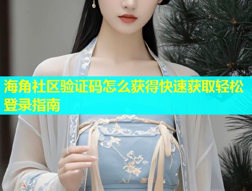 海角社区验证码怎么获得快速获取轻松登录指南  第2张