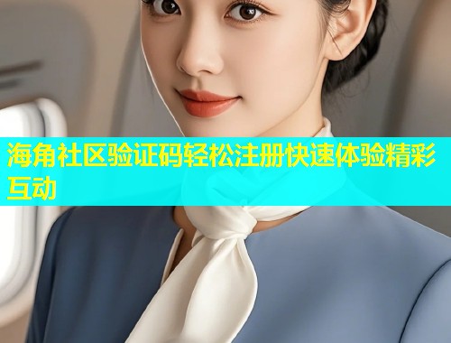 海角社区验证码轻松注册快速体验精彩互动  第1张