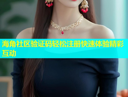 海角社区验证码轻松注册快速体验精彩互动  第2张