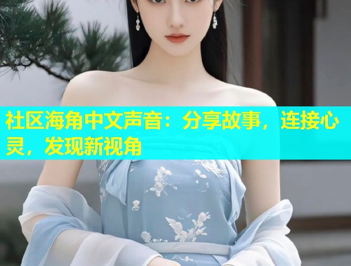 社区海角中文声音：分享故事，连接心灵，发现新视角  第1张
