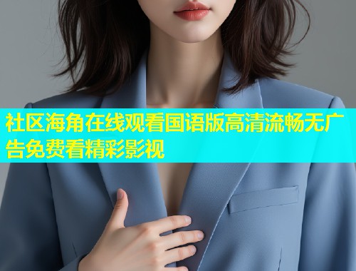 社区海角在线观看国语版高清流畅无广告免费看精彩影视  第1张