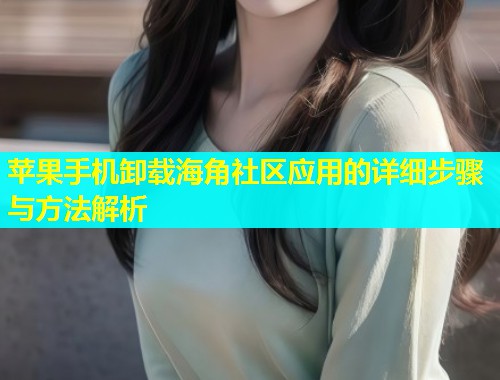 苹果手机卸载海角社区应用的详细步骤与方法解析  第1张