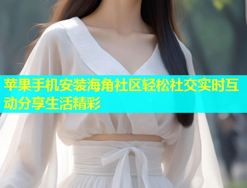 苹果手机安装海角社区轻松社交实时互动分享生活精彩  第2张