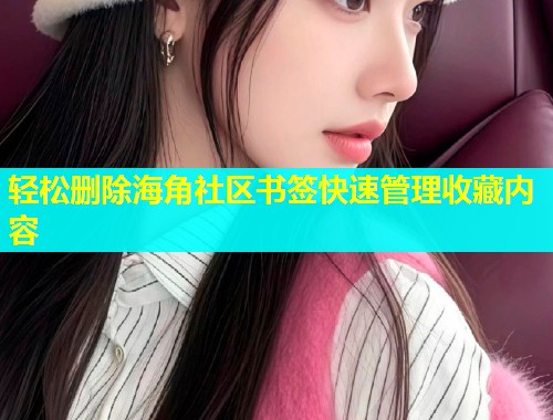轻松删除海角社区书签快速管理收藏内容  第1张