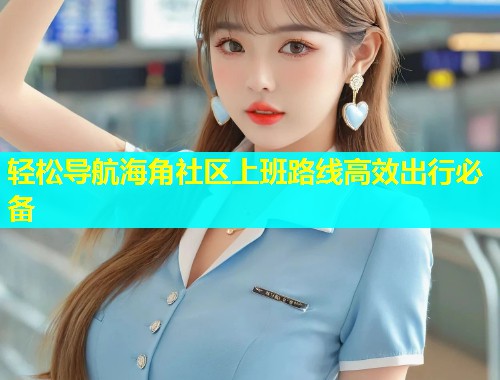 轻松导航海角社区上班路线高效出行必备  第1张